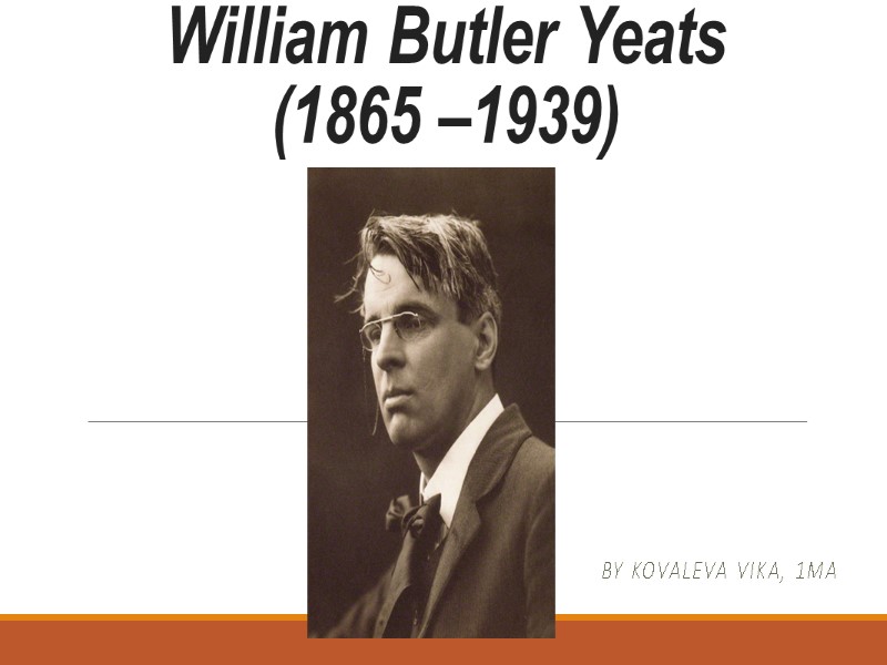 William Butler Yeats (1865 –1939) By kovaleva vika, 1ma